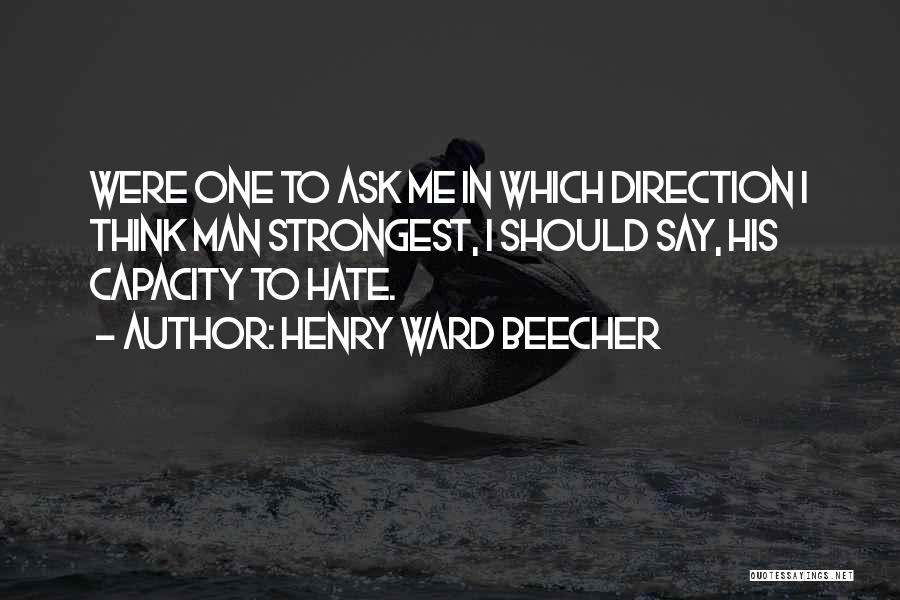 Henry Ward Beecher Quotes: Were One To Ask Me In Which Direction I Think Man Strongest, I Should Say, His Capacity To Hate.