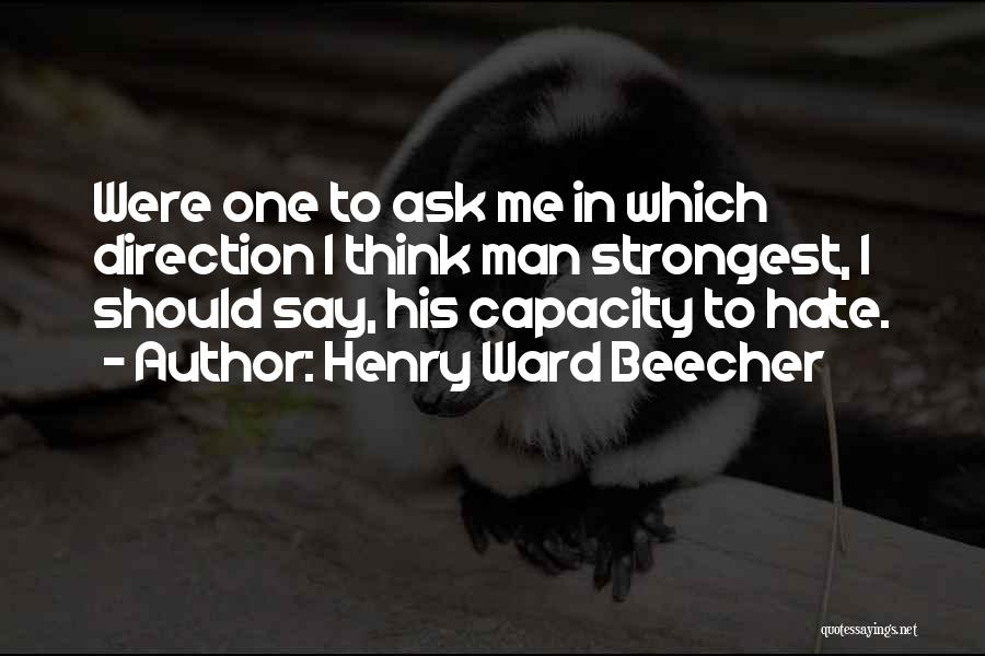 Henry Ward Beecher Quotes: Were One To Ask Me In Which Direction I Think Man Strongest, I Should Say, His Capacity To Hate.