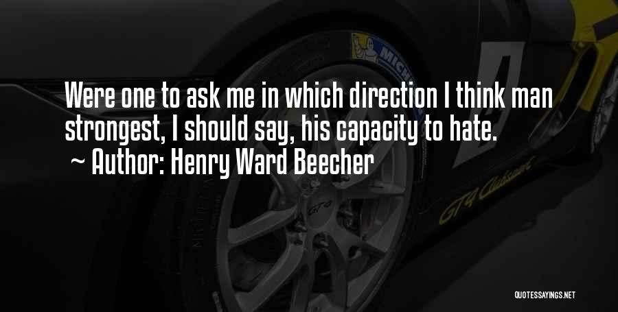 Henry Ward Beecher Quotes: Were One To Ask Me In Which Direction I Think Man Strongest, I Should Say, His Capacity To Hate.