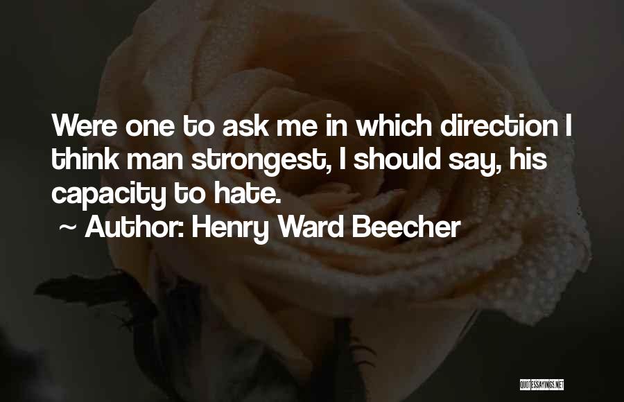 Henry Ward Beecher Quotes: Were One To Ask Me In Which Direction I Think Man Strongest, I Should Say, His Capacity To Hate.