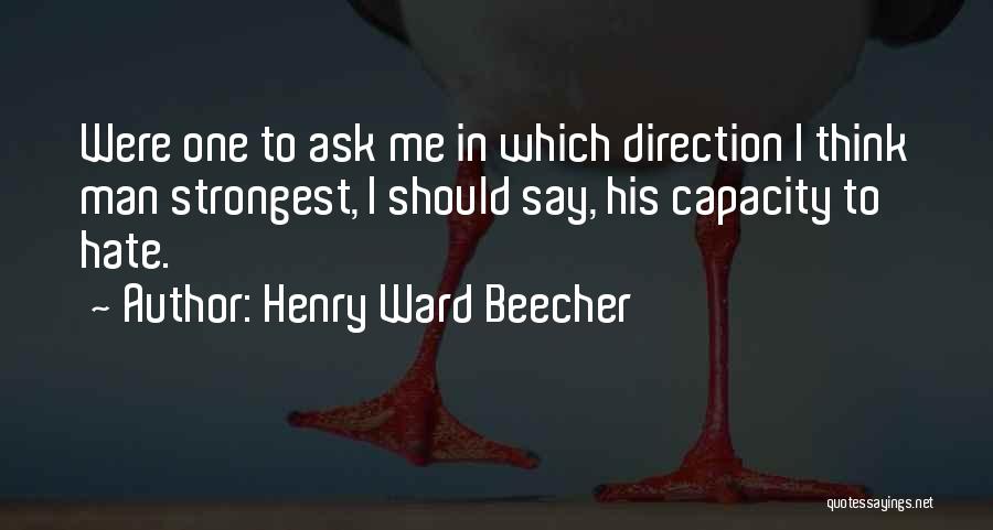 Henry Ward Beecher Quotes: Were One To Ask Me In Which Direction I Think Man Strongest, I Should Say, His Capacity To Hate.