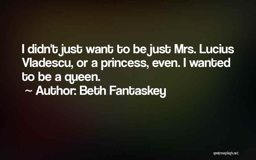 Beth Fantaskey Quotes: I Didn't Just Want To Be Just Mrs. Lucius Vladescu, Or A Princess, Even. I Wanted To Be A Queen.