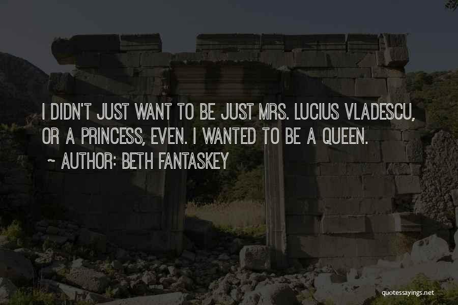 Beth Fantaskey Quotes: I Didn't Just Want To Be Just Mrs. Lucius Vladescu, Or A Princess, Even. I Wanted To Be A Queen.