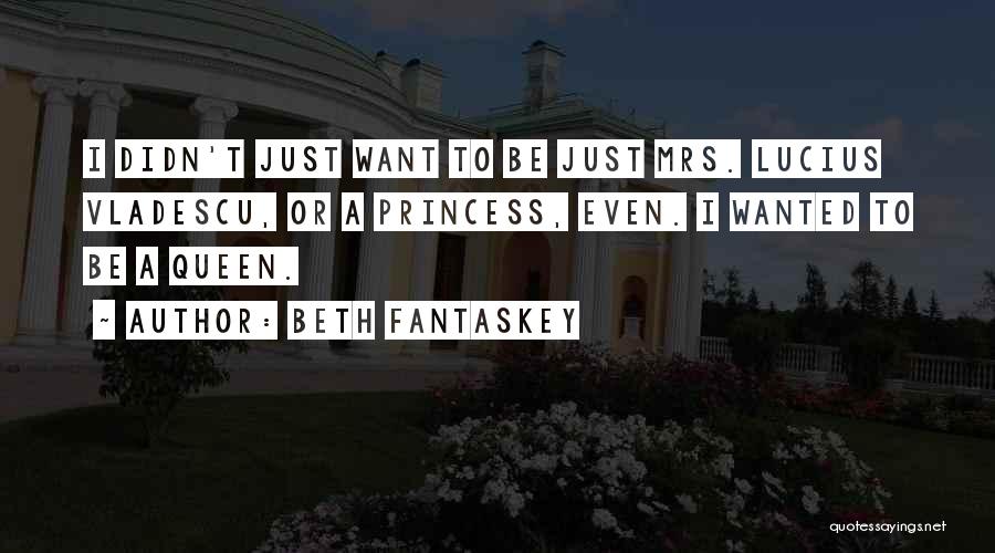 Beth Fantaskey Quotes: I Didn't Just Want To Be Just Mrs. Lucius Vladescu, Or A Princess, Even. I Wanted To Be A Queen.