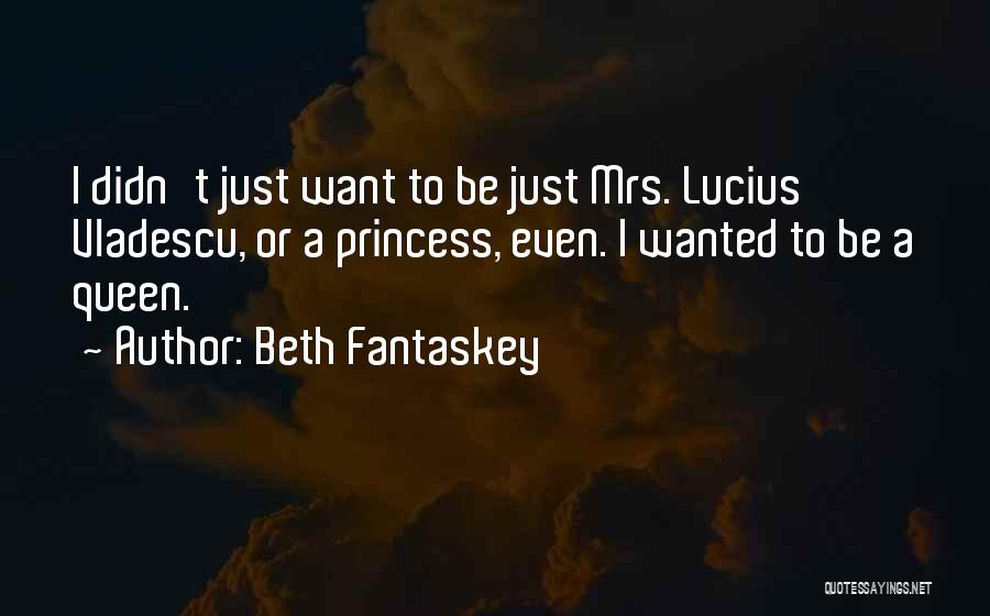 Beth Fantaskey Quotes: I Didn't Just Want To Be Just Mrs. Lucius Vladescu, Or A Princess, Even. I Wanted To Be A Queen.