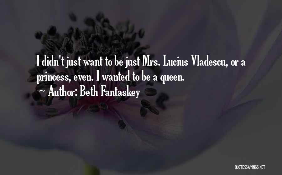 Beth Fantaskey Quotes: I Didn't Just Want To Be Just Mrs. Lucius Vladescu, Or A Princess, Even. I Wanted To Be A Queen.