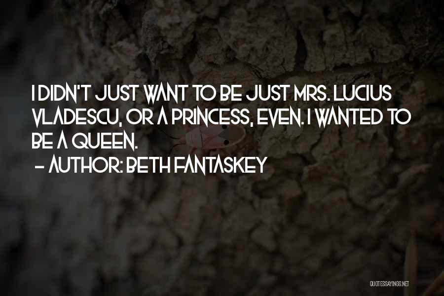 Beth Fantaskey Quotes: I Didn't Just Want To Be Just Mrs. Lucius Vladescu, Or A Princess, Even. I Wanted To Be A Queen.