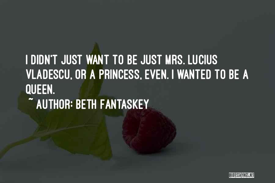 Beth Fantaskey Quotes: I Didn't Just Want To Be Just Mrs. Lucius Vladescu, Or A Princess, Even. I Wanted To Be A Queen.