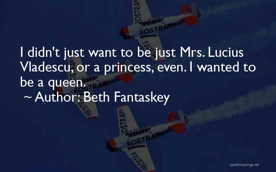 Beth Fantaskey Quotes: I Didn't Just Want To Be Just Mrs. Lucius Vladescu, Or A Princess, Even. I Wanted To Be A Queen.