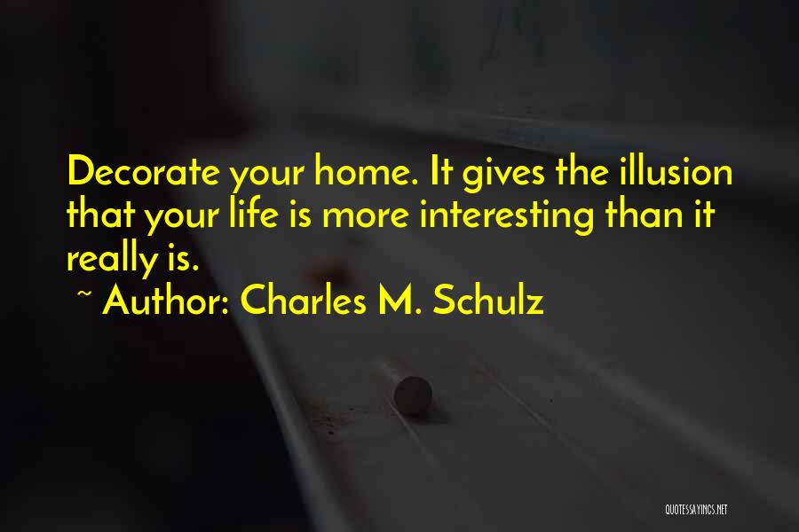 Charles M. Schulz Quotes: Decorate Your Home. It Gives The Illusion That Your Life Is More Interesting Than It Really Is.