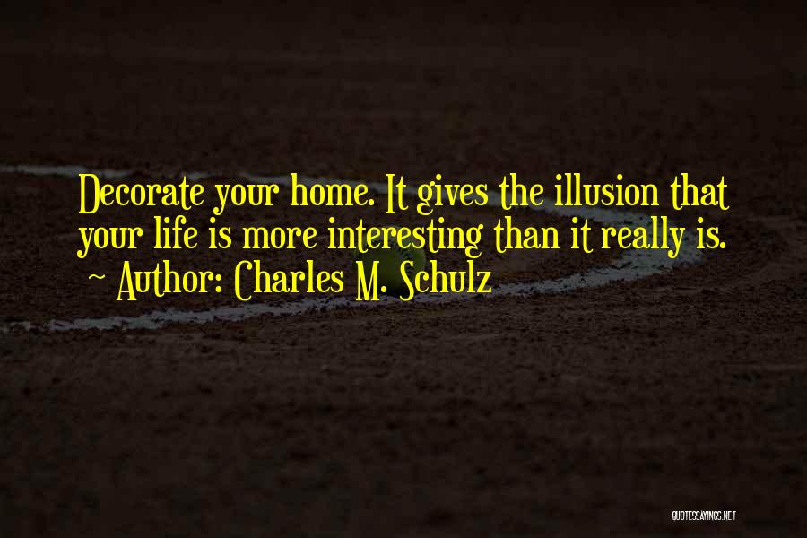 Charles M. Schulz Quotes: Decorate Your Home. It Gives The Illusion That Your Life Is More Interesting Than It Really Is.