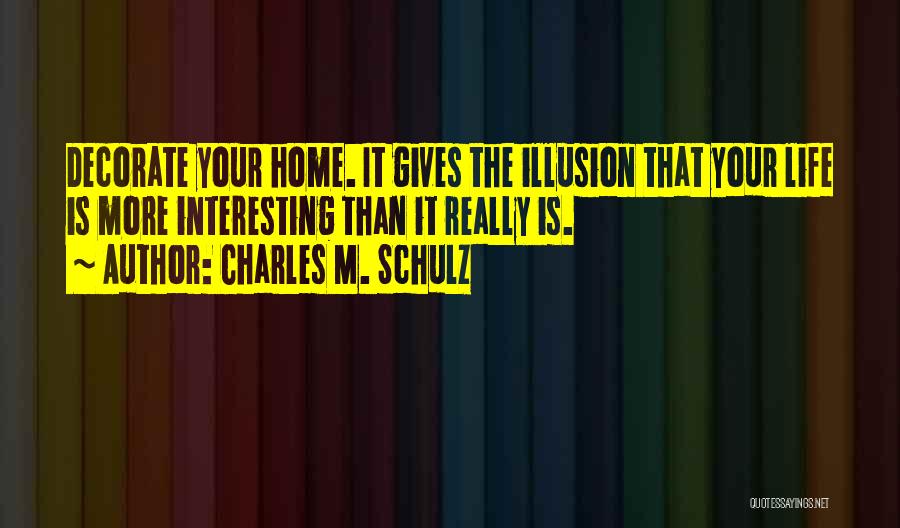 Charles M. Schulz Quotes: Decorate Your Home. It Gives The Illusion That Your Life Is More Interesting Than It Really Is.