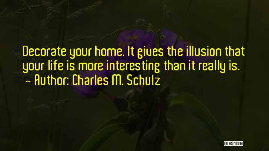 Charles M. Schulz Quotes: Decorate Your Home. It Gives The Illusion That Your Life Is More Interesting Than It Really Is.