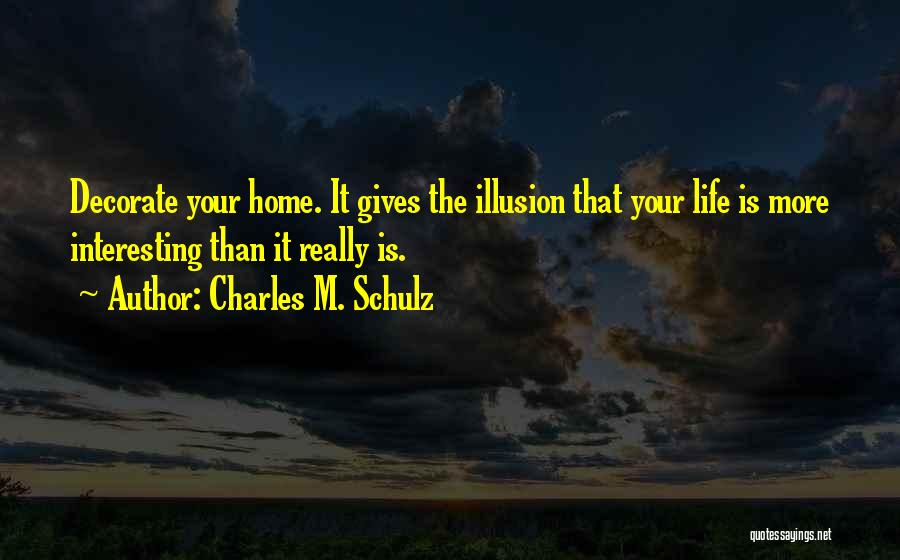 Charles M. Schulz Quotes: Decorate Your Home. It Gives The Illusion That Your Life Is More Interesting Than It Really Is.