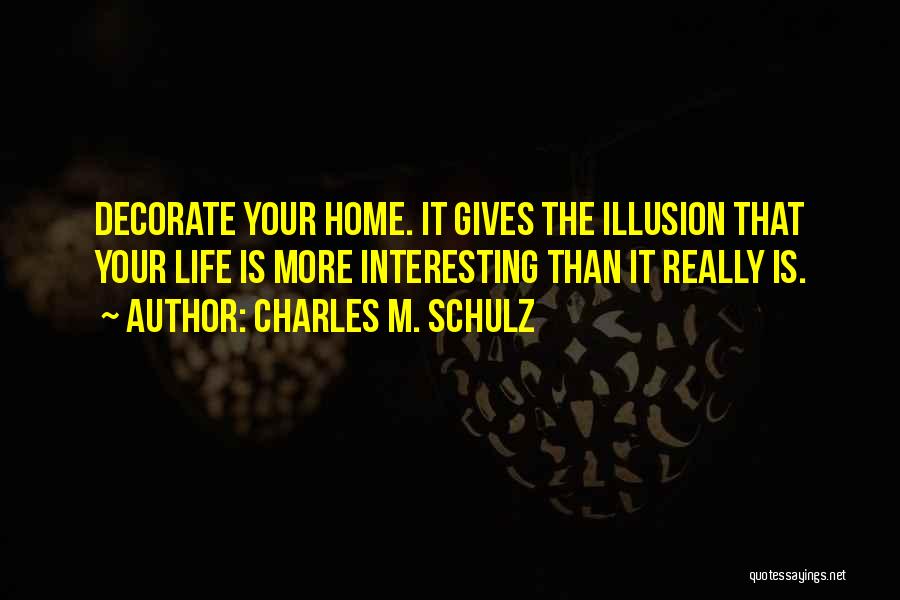 Charles M. Schulz Quotes: Decorate Your Home. It Gives The Illusion That Your Life Is More Interesting Than It Really Is.