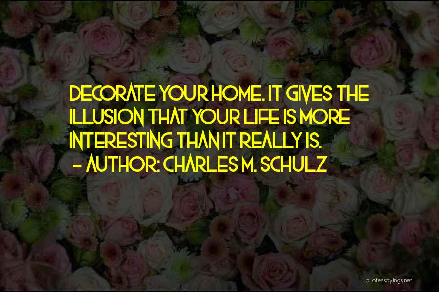 Charles M. Schulz Quotes: Decorate Your Home. It Gives The Illusion That Your Life Is More Interesting Than It Really Is.
