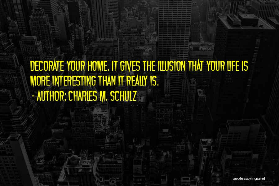 Charles M. Schulz Quotes: Decorate Your Home. It Gives The Illusion That Your Life Is More Interesting Than It Really Is.