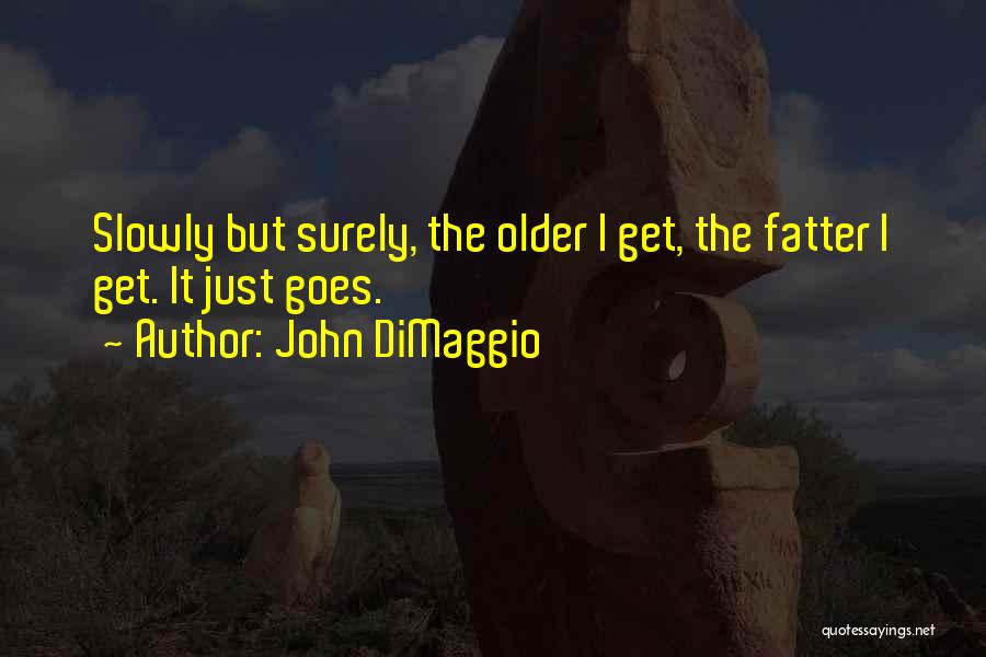 John DiMaggio Quotes: Slowly But Surely, The Older I Get, The Fatter I Get. It Just Goes.