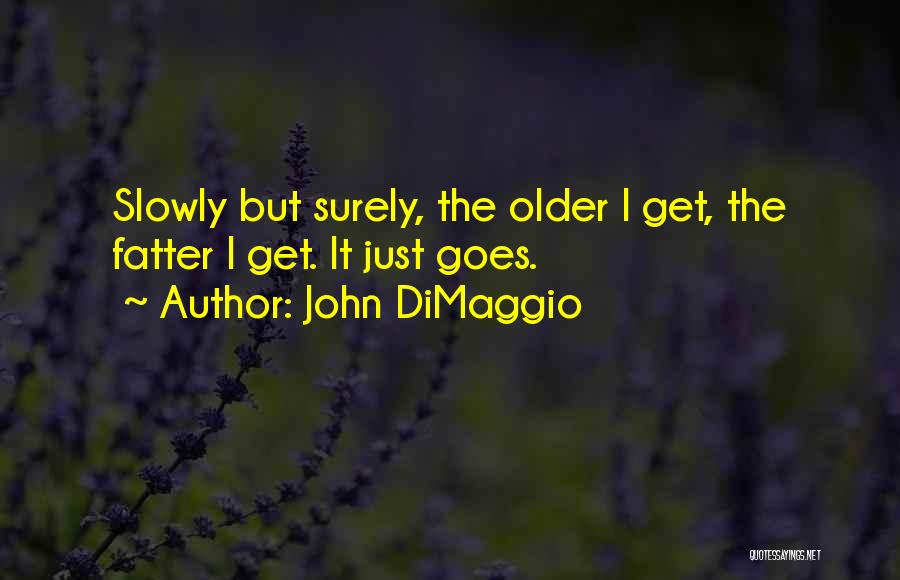 John DiMaggio Quotes: Slowly But Surely, The Older I Get, The Fatter I Get. It Just Goes.