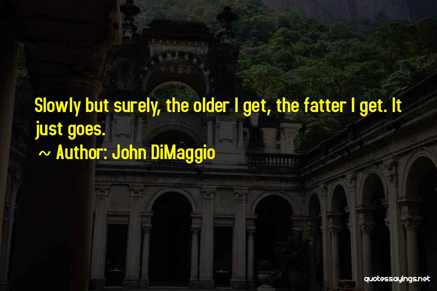 John DiMaggio Quotes: Slowly But Surely, The Older I Get, The Fatter I Get. It Just Goes.