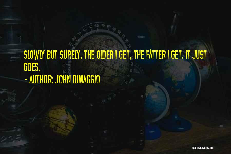 John DiMaggio Quotes: Slowly But Surely, The Older I Get, The Fatter I Get. It Just Goes.