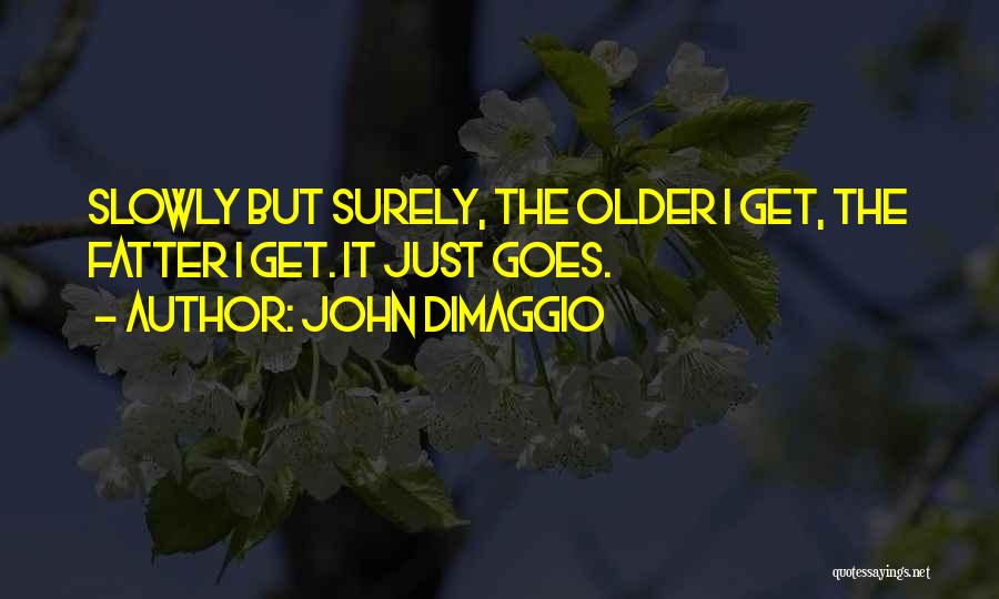 John DiMaggio Quotes: Slowly But Surely, The Older I Get, The Fatter I Get. It Just Goes.