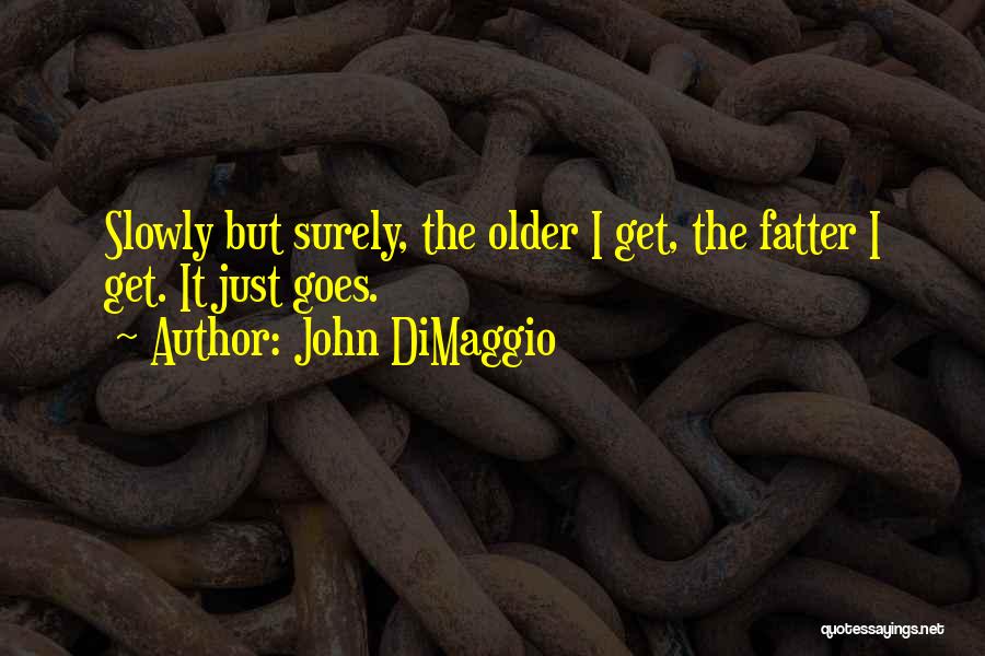 John DiMaggio Quotes: Slowly But Surely, The Older I Get, The Fatter I Get. It Just Goes.