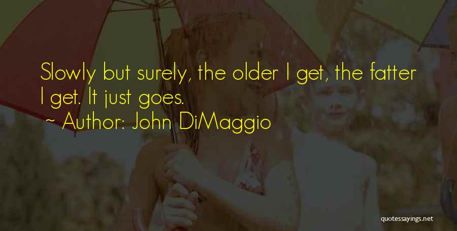 John DiMaggio Quotes: Slowly But Surely, The Older I Get, The Fatter I Get. It Just Goes.