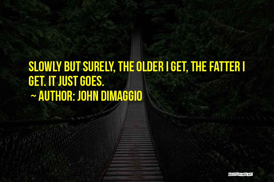 John DiMaggio Quotes: Slowly But Surely, The Older I Get, The Fatter I Get. It Just Goes.