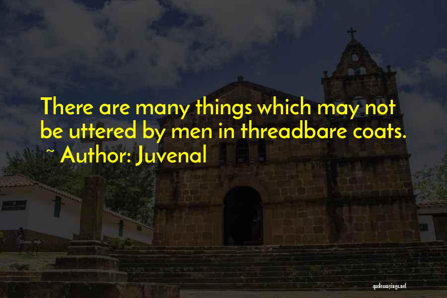 Juvenal Quotes: There Are Many Things Which May Not Be Uttered By Men In Threadbare Coats.