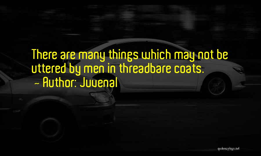 Juvenal Quotes: There Are Many Things Which May Not Be Uttered By Men In Threadbare Coats.