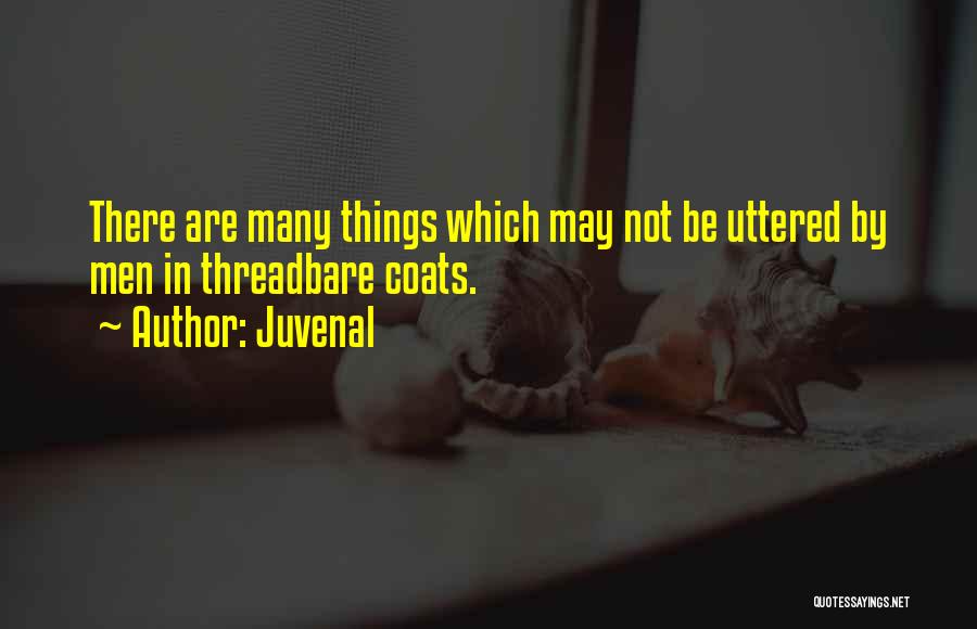 Juvenal Quotes: There Are Many Things Which May Not Be Uttered By Men In Threadbare Coats.
