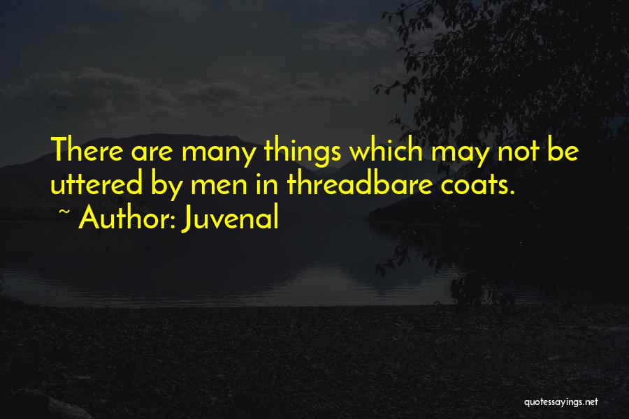 Juvenal Quotes: There Are Many Things Which May Not Be Uttered By Men In Threadbare Coats.