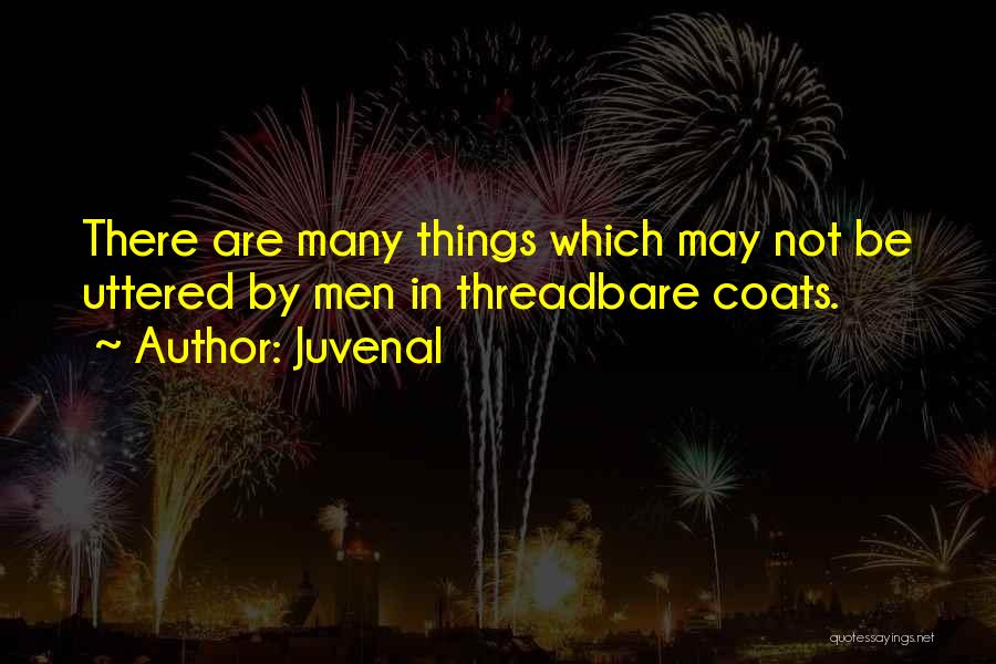 Juvenal Quotes: There Are Many Things Which May Not Be Uttered By Men In Threadbare Coats.