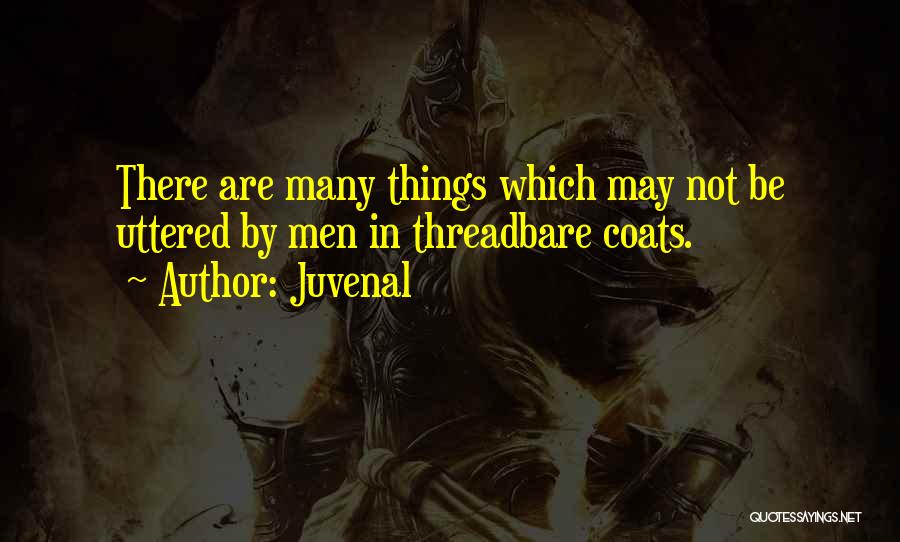 Juvenal Quotes: There Are Many Things Which May Not Be Uttered By Men In Threadbare Coats.