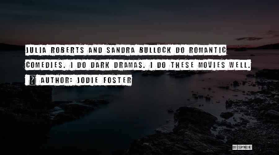 Jodie Foster Quotes: Julia Roberts And Sandra Bullock Do Romantic Comedies. I Do Dark Dramas. I Do These Movies Well.