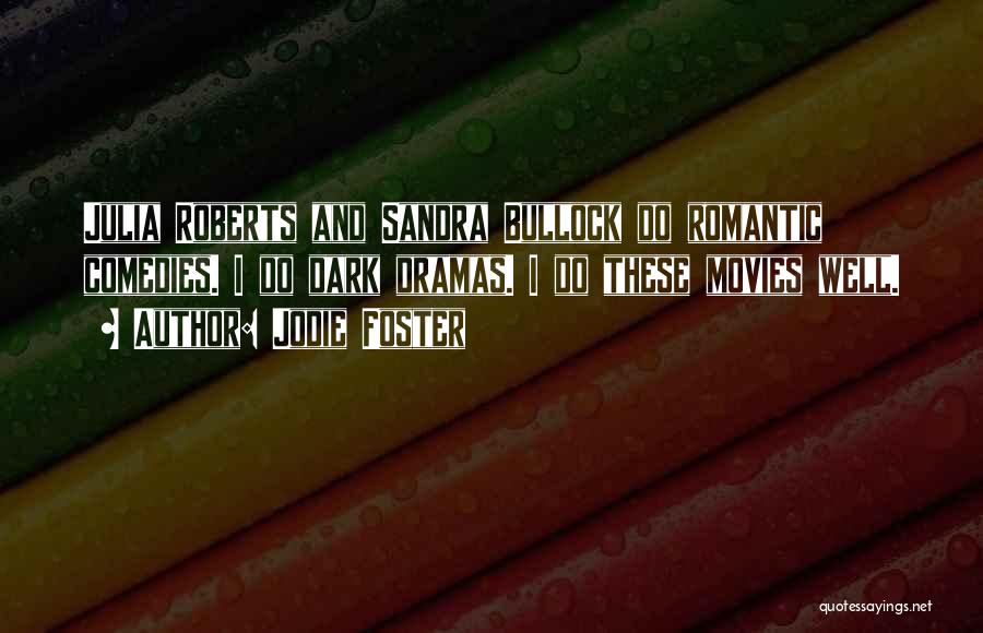 Jodie Foster Quotes: Julia Roberts And Sandra Bullock Do Romantic Comedies. I Do Dark Dramas. I Do These Movies Well.