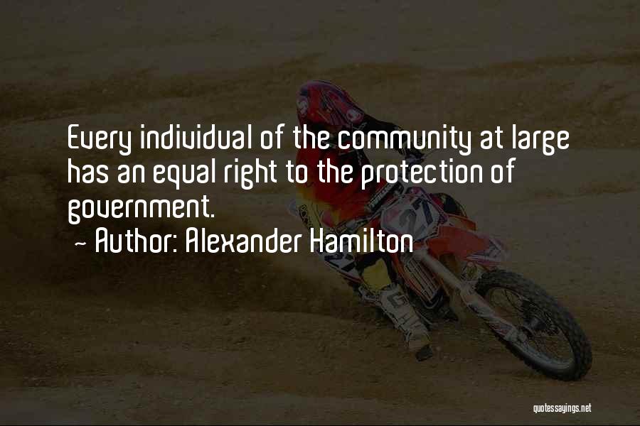 Alexander Hamilton Quotes: Every Individual Of The Community At Large Has An Equal Right To The Protection Of Government.