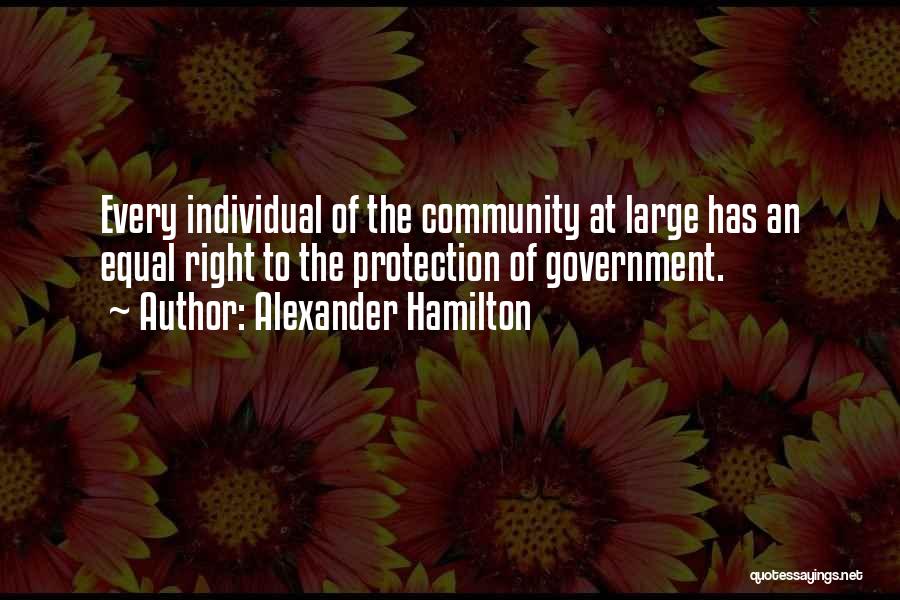 Alexander Hamilton Quotes: Every Individual Of The Community At Large Has An Equal Right To The Protection Of Government.