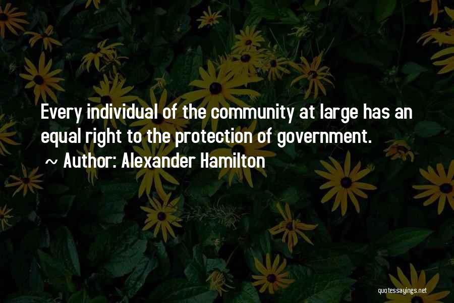Alexander Hamilton Quotes: Every Individual Of The Community At Large Has An Equal Right To The Protection Of Government.