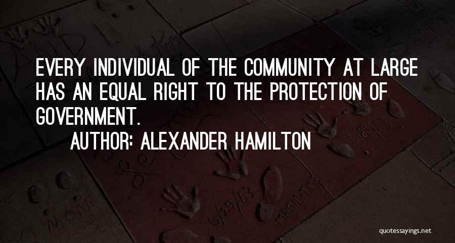 Alexander Hamilton Quotes: Every Individual Of The Community At Large Has An Equal Right To The Protection Of Government.