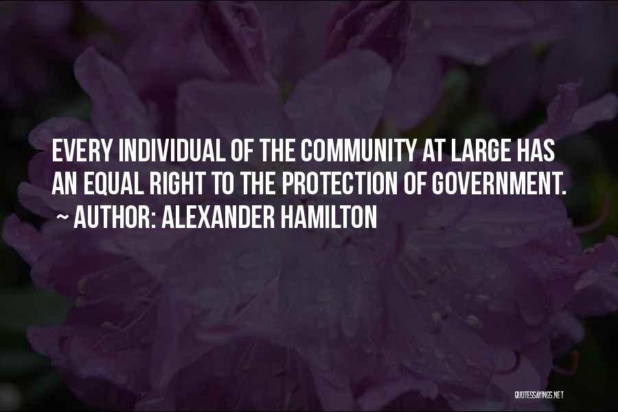 Alexander Hamilton Quotes: Every Individual Of The Community At Large Has An Equal Right To The Protection Of Government.