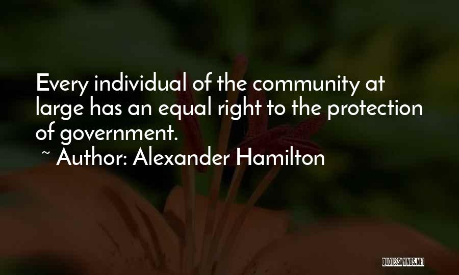 Alexander Hamilton Quotes: Every Individual Of The Community At Large Has An Equal Right To The Protection Of Government.