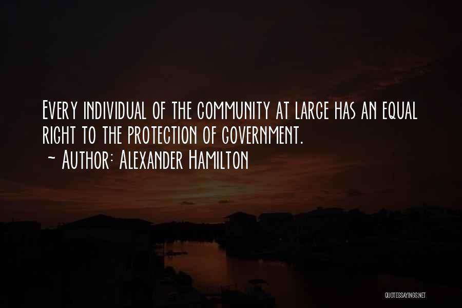 Alexander Hamilton Quotes: Every Individual Of The Community At Large Has An Equal Right To The Protection Of Government.