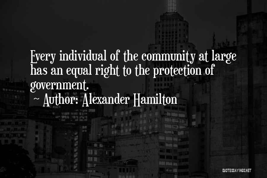 Alexander Hamilton Quotes: Every Individual Of The Community At Large Has An Equal Right To The Protection Of Government.