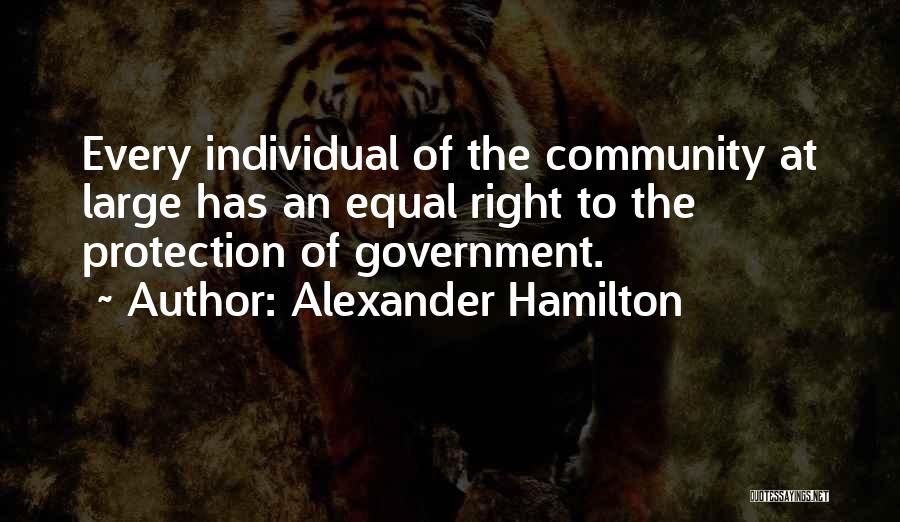 Alexander Hamilton Quotes: Every Individual Of The Community At Large Has An Equal Right To The Protection Of Government.