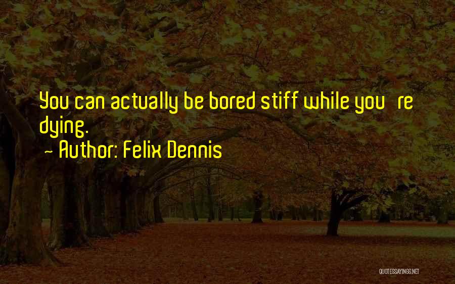 Felix Dennis Quotes: You Can Actually Be Bored Stiff While You're Dying.