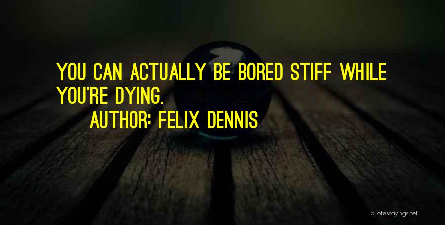 Felix Dennis Quotes: You Can Actually Be Bored Stiff While You're Dying.