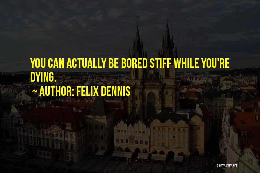 Felix Dennis Quotes: You Can Actually Be Bored Stiff While You're Dying.