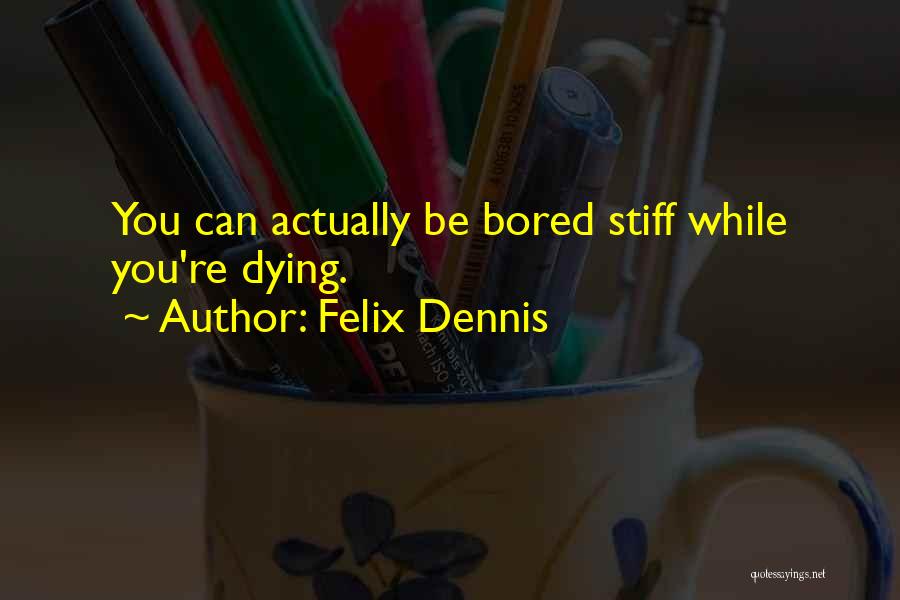 Felix Dennis Quotes: You Can Actually Be Bored Stiff While You're Dying.